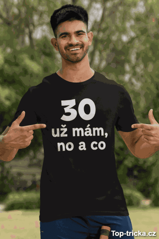 Vtipné tričko 30 už mám no a co