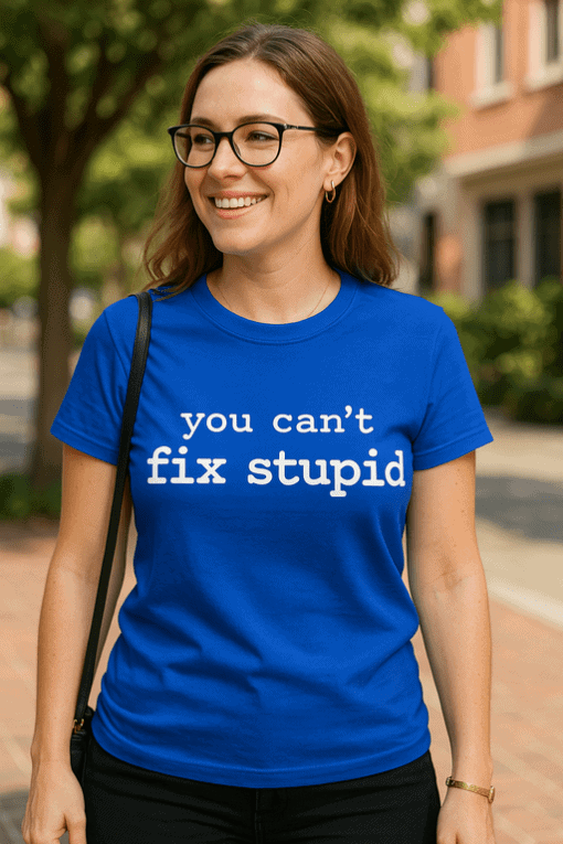 Triko s nápisem "you can't fix stupid" pro originalitu a sebevědomí.